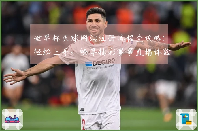 世界杯买球网站注册流程全攻略：轻松上手，畅享精彩赛事直播体验