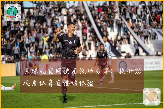 买球站官网使用技巧分享：提升您观看体育直播的体验