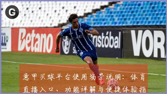 意甲买球平台使用场景说明：体育直播入口、功能详解与便捷体验指南